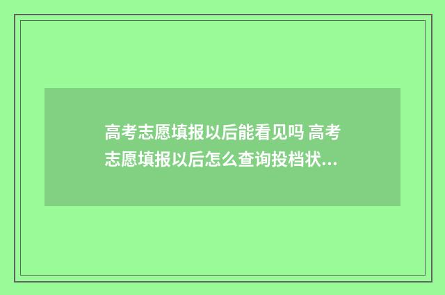 高考志愿填报以后能看见吗 高考志愿填报以后怎么查询投档状态