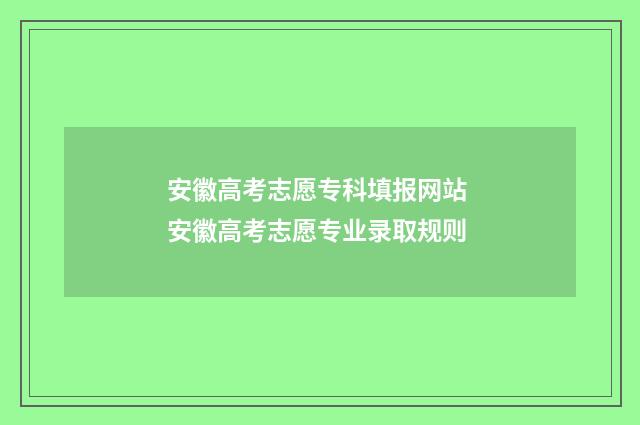 安徽高考志愿专科填报网站 安徽高考志愿专业录取规则