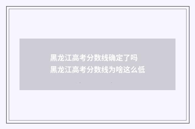 黑龙江高考分数线确定了吗 黑龙江高考分数线为啥这么低
