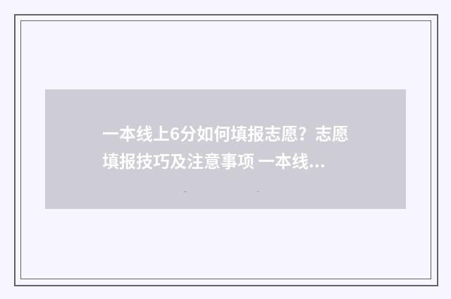 一本线上6分如何填报志愿？志愿填报技巧及注意事项 一本线上60分可以报什么学校