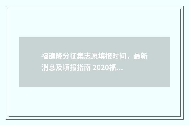福建降分征集志愿填报时间，最新消息及填报指南 2020福建省降分补录