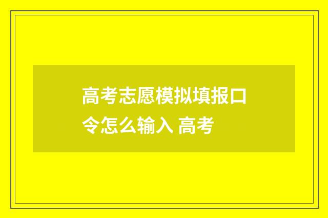 高考志愿模拟填报口令怎么输入 高考