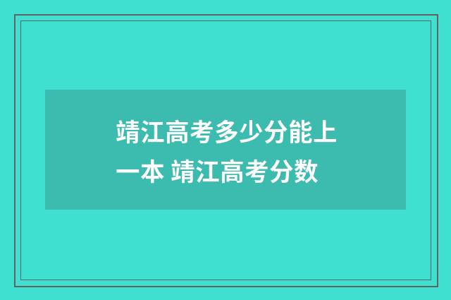 靖江高考多少分能上一本 靖江高考分数