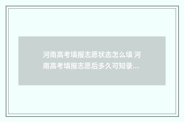 河南高考填报志愿状态怎么填 河南高考填报志愿后多久可知录取结果
