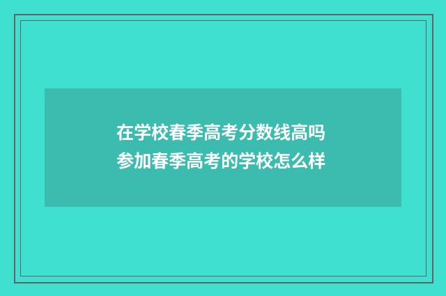 在学校春季高考分数线高吗 参加春季高考的学校怎么样