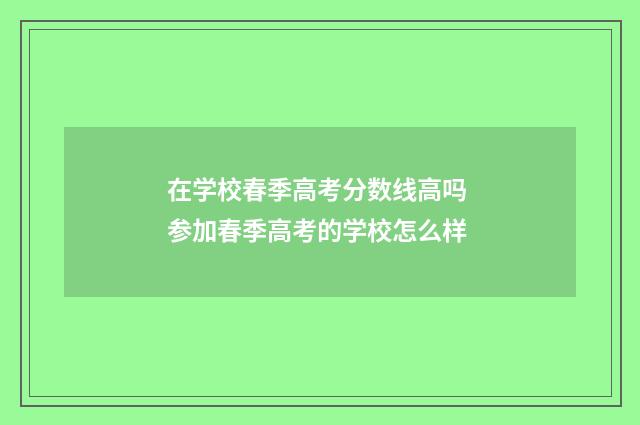 在学校春季高考分数线高吗 参加春季高考的学校怎么样