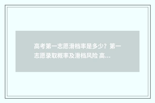 高考第一志愿滑档率是多少？第一志愿录取概率及滑档风险 高考第一志愿滑档会怎么样