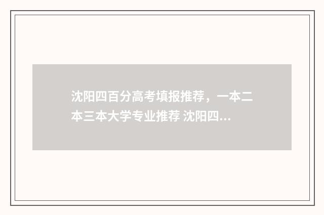 沈阳四百分高考填报推荐，一本二本三本大学专业推荐 沈阳四百分高考多少分