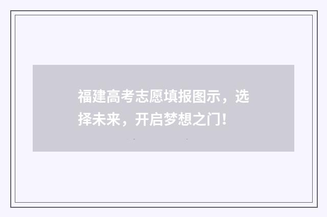 福建高考志愿填报图示，选择未来，开启梦想之门！