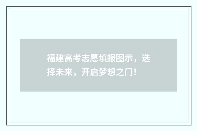 福建高考志愿填报图示，选择未来，开启梦想之门！
