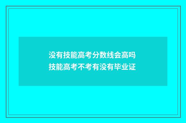 没有技能高考分数线会高吗 技能高考不考有没有毕业证