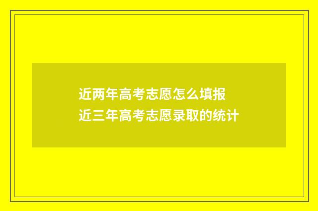 近两年高考志愿怎么填报 近三年高考志愿录取的统计