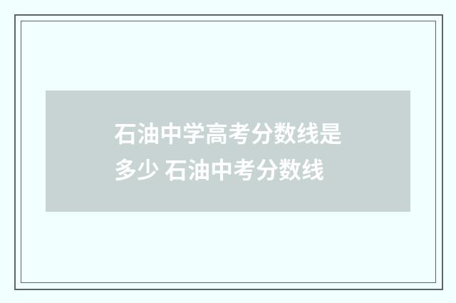 石油中学高考分数线是多少 石油中考分数线