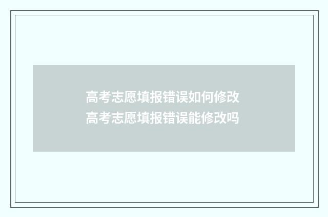 高考志愿填报错误如何修改 高考志愿填报错误能修改吗