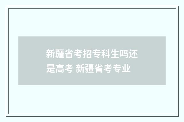新疆省考招专科生吗还是高考 新疆省考专业
