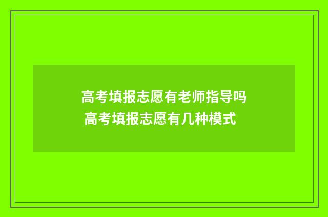 高考填报志愿有老师指导吗 高考填报志愿有几种模式