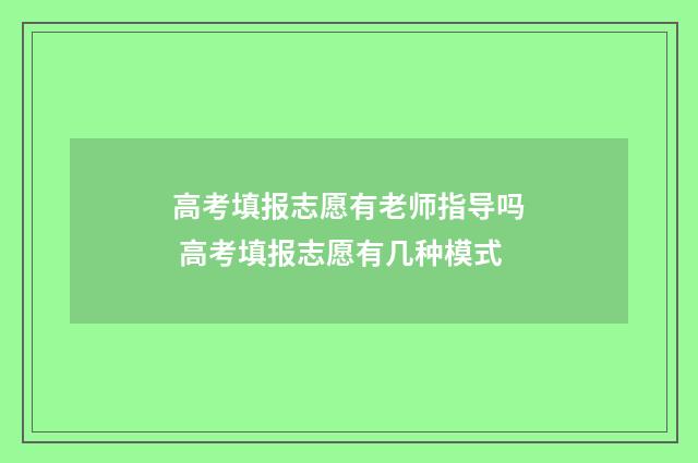 高考填报志愿有老师指导吗 高考填报志愿有几种模式