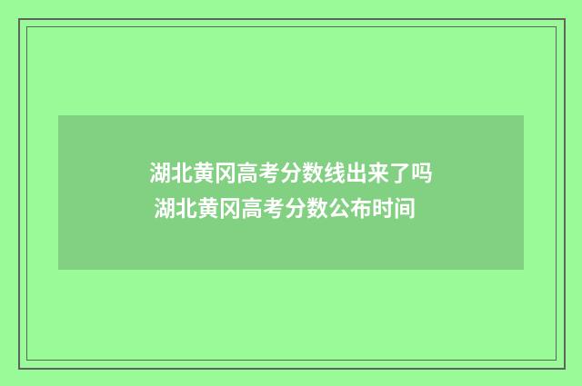 湖北黄冈高考分数线出来了吗 湖北黄冈高考分数公布时间