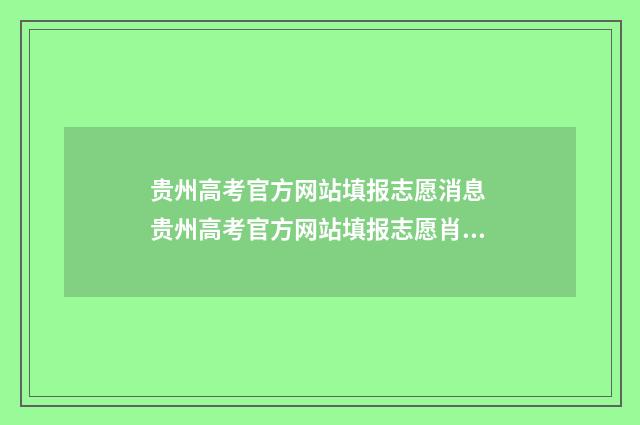 贵州高考官方网站填报志愿消息 贵州高考官方网站填报志愿肖息