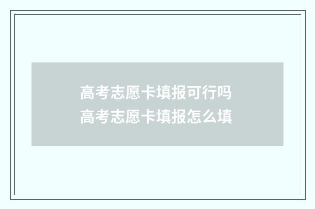 高考志愿卡填报可行吗 高考志愿卡填报怎么填
