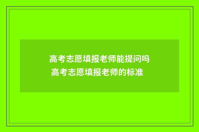高考志愿填报老师能提问吗 高考志愿填报老师的标准