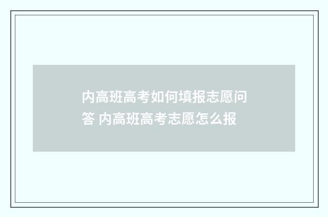 内高班高考如何填报志愿问答 内高班高考志愿怎么报