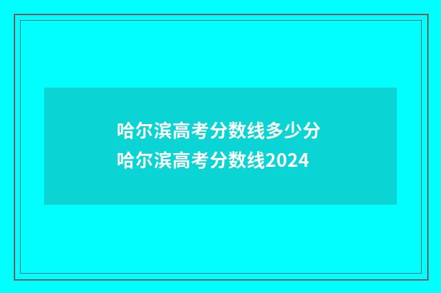 哈尔滨高考分数线多少分 哈尔滨高考分数线2024