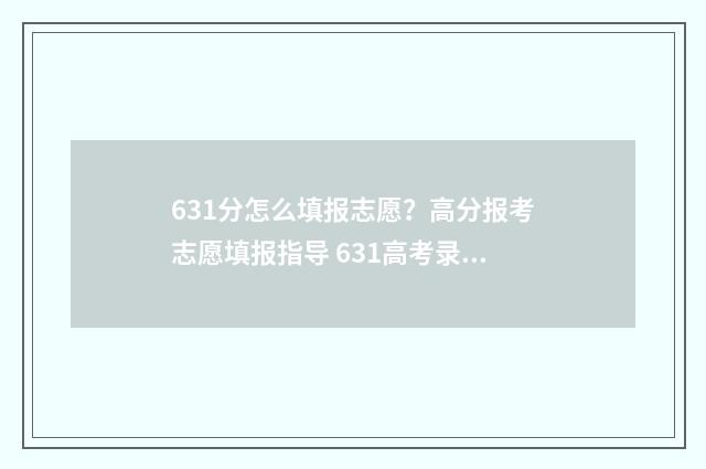 631分怎么填报志愿？高分报考志愿填报指导 631高考录取模式学校