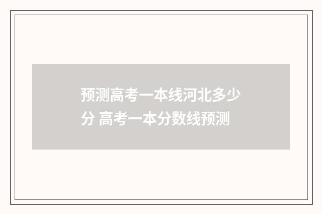 预测高考一本线河北多少分 高考一本分数线预测