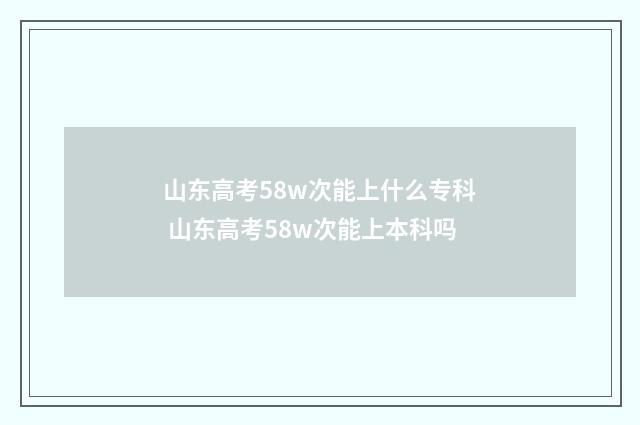 山东高考58w次能上什么专科 山东高考58w次能上本科吗