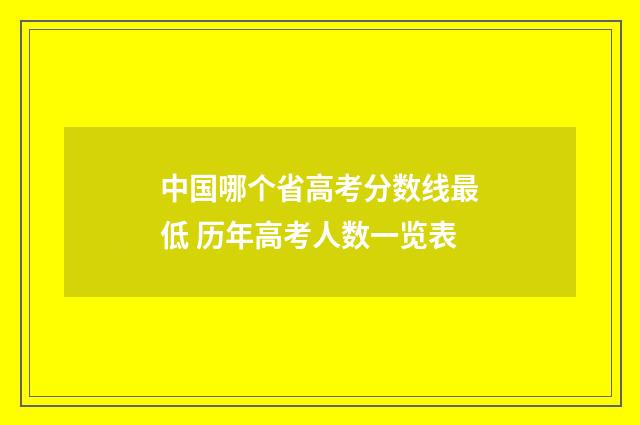 中国哪个省高考分数线最低 历年高考人数一览表