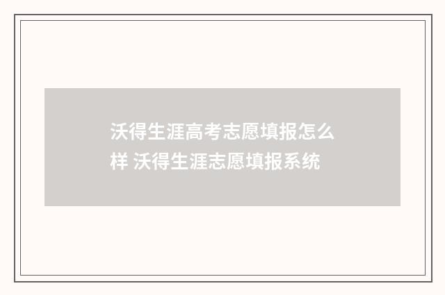 沃得生涯高考志愿填报怎么样 沃得生涯志愿填报系统