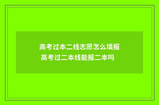 高考过本二线志愿怎么填报 高考过二本线能报二本吗
