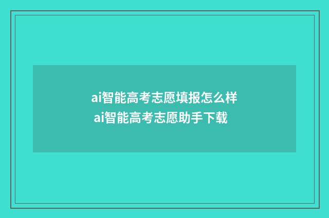 ai智能高考志愿填报怎么样 ai智能高考志愿助手下载