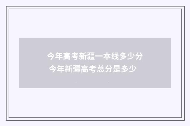 今年高考新疆一本线多少分 今年新疆高考总分是多少