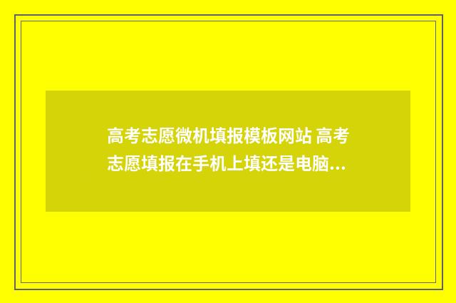高考志愿微机填报模板网站 高考志愿填报在手机上填还是电脑填