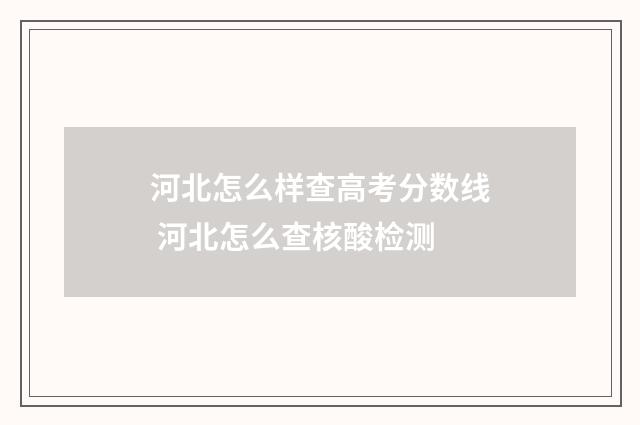 河北怎么样查高考分数线 河北怎么查核酸检测