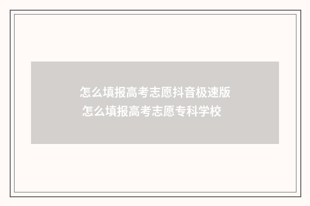怎么填报高考志愿抖音极速版 怎么填报高考志愿专科学校