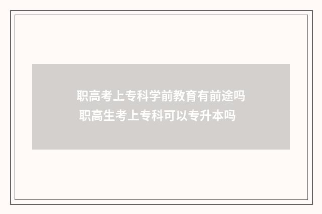 职高考上专科学前教育有前途吗 职高生考上专科可以专升本吗