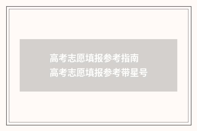高考志愿填报参考指南 高考志愿填报参考带星号