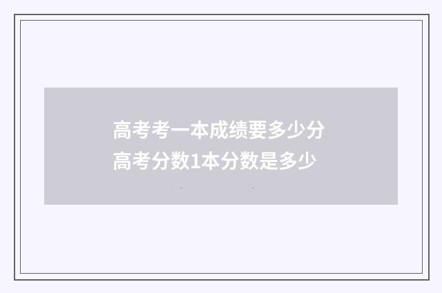 高考考一本成绩要多少分 高考分数1本分数是多少
