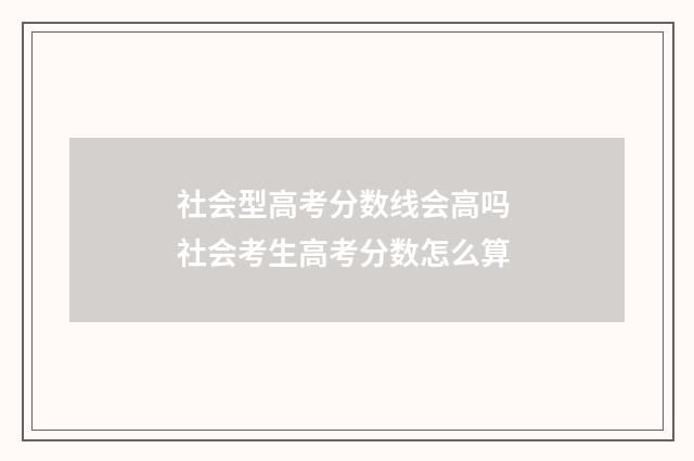 社会型高考分数线会高吗 社会考生高考分数怎么算