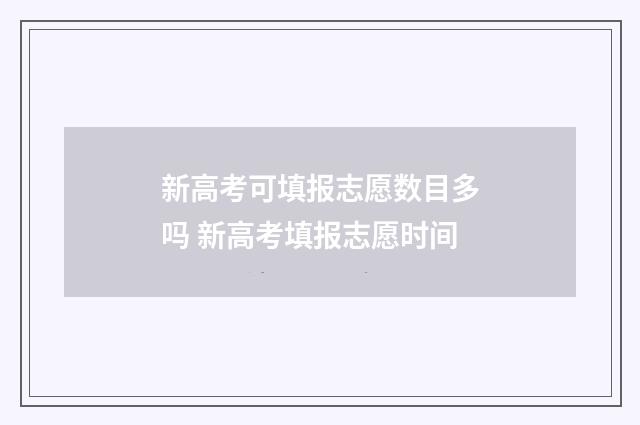 新高考可填报志愿数目多吗 新高考填报志愿时间