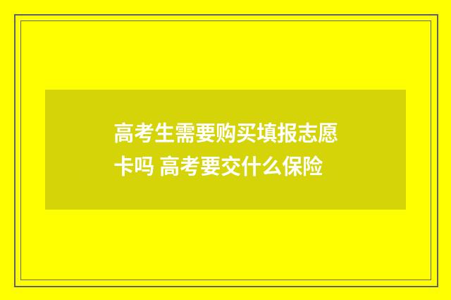 高考生需要购买填报志愿卡吗 高考要交什么保险