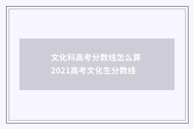 文化科高考分数线怎么算 2021高考文化生分数线