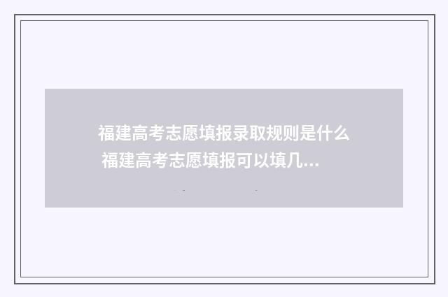 福建高考志愿填报录取规则是什么 福建高考志愿填报可以填几个学校