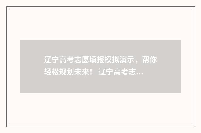 辽宁高考志愿填报模拟演示，帮你轻松规划未来！ 辽宁高考志愿填报时间和截止时间