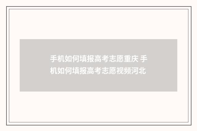 手机如何填报高考志愿重庆 手机如何填报高考志愿视频河北