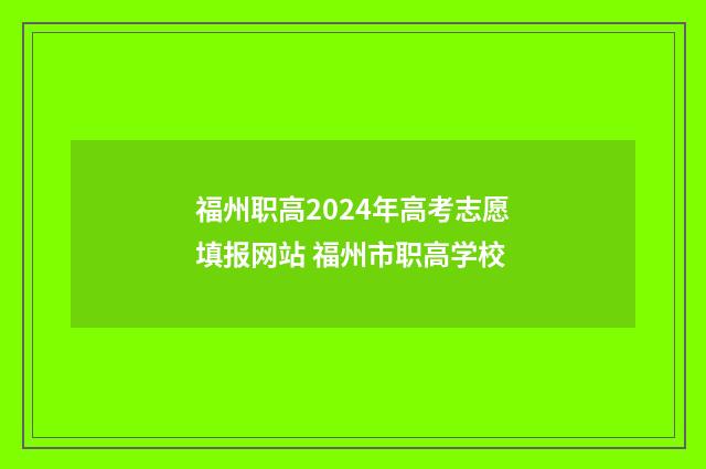 福州职高2024年高考志愿填报网站 福州市职高学校
