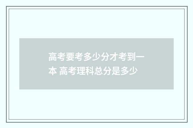 高考要考多少分才考到一本 高考理科总分是多少
